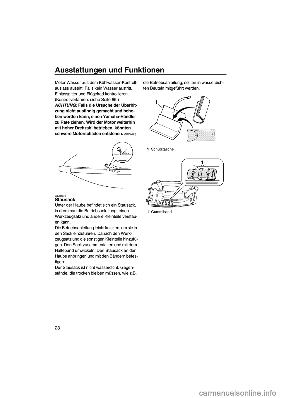 YAMAHA SUPERJET 2009  Betriebsanleitungen (in German) Ausstattungen und Funktionen
23
Motor Wasser aus dem Kühlwasser-Kontroll-
auslass austritt. Falls kein Wasser austritt, 
Einlassgitter und Flügelrad kontrollieren. 
(Kontrollverfahren: siehe Seite 6