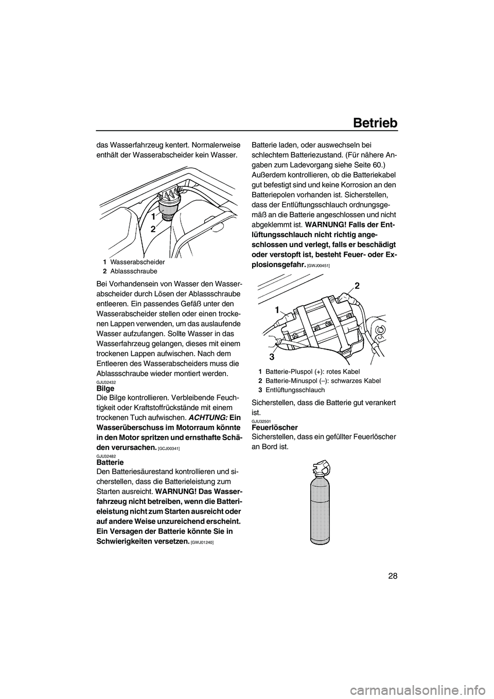 YAMAHA SUPERJET 2009  Betriebsanleitungen (in German) Betrieb
28
das Wasserfahrzeug kentert. Normalerweise 
enthält der Wasserabscheider kein Wasser.
Bei Vorhandensein von Wasser den Wasser-
abscheider durch Lösen der Ablassschraube 
entleeren. Ein pas