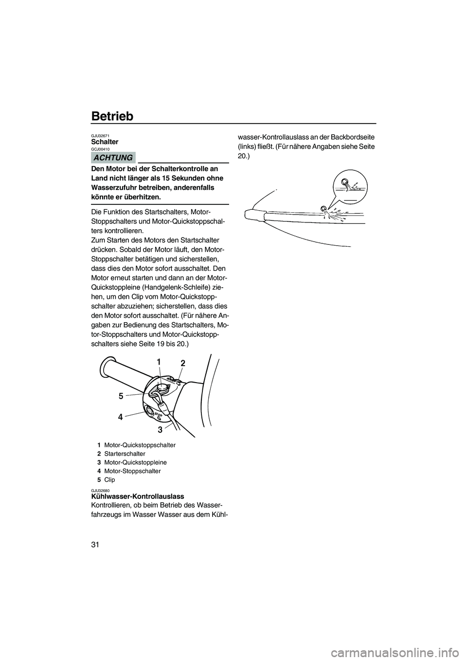 YAMAHA SUPERJET 2009  Betriebsanleitungen (in German) Betrieb
31
GJU32671Schalter 
ACHTUNG
GCJ00410
Den Motor bei der Schalterkontrolle an 
Land nicht länger als 15 Sekunden ohne 
Wasserzufuhr betreiben, anderenfalls 
könnte er überhitzen.
Die Funktio