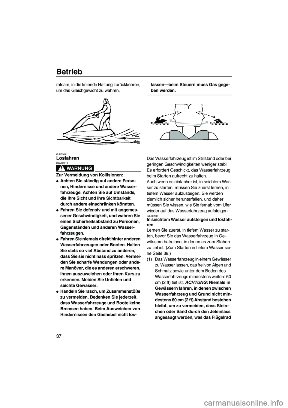 YAMAHA SUPERJET 2009  Betriebsanleitungen (in German) Betrieb
37
ratsam, in die kniende Haltung zurückkehren, 
um das Gleichgewicht zu wahren.
GJU33071Losfahren 
WARNUNG
GWJ00711
Zur Vermeidung von Kollisionen:
Achten Sie ständig auf andere Perso-
nen