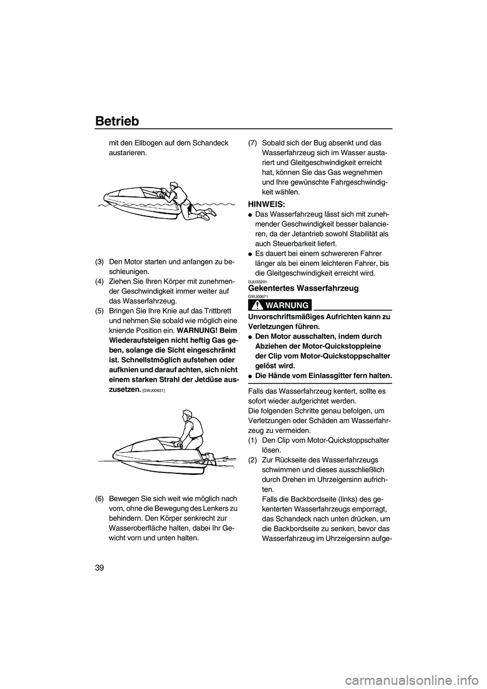 YAMAHA SUPERJET 2009  Betriebsanleitungen (in German) Betrieb
39
mit den Ellbogen auf dem Schandeck 
austarieren.
(3) Den Motor starten und anfangen zu be-
schleunigen.
(4) Ziehen Sie Ihren Körper mit zunehmen-
der Geschwindigkeit immer weiter auf 
das 