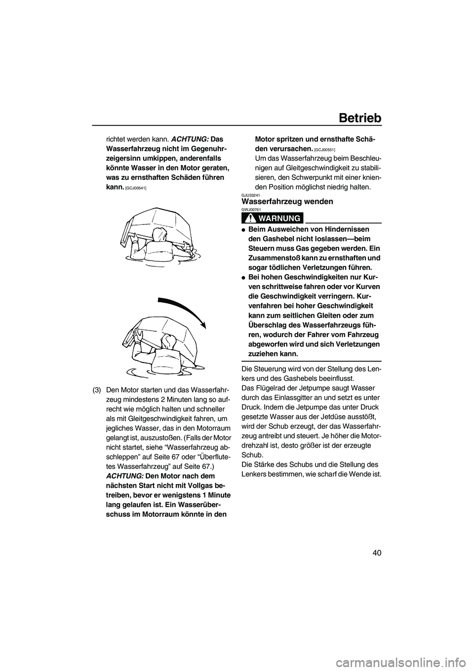 YAMAHA SUPERJET 2009  Betriebsanleitungen (in German) Betrieb
40
richtet werden kann. ACHTUNG: Das 
Wasserfahrzeug nicht im Gegenuhr-
zeigersinn umkippen, anderenfalls 
könnte Wasser in den Motor geraten, 
was zu ernsthaften Schäden führen 
kann.
 [GC