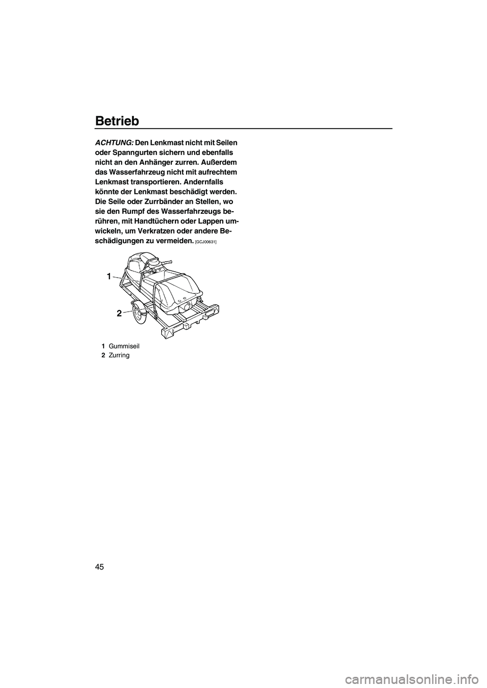 YAMAHA SUPERJET 2009  Betriebsanleitungen (in German) Betrieb
45
ACHTUNG: Den Lenkmast nicht mit Seilen 
oder Spanngurten sichern und ebenfalls 
nicht an den Anhänger zurren. Außerdem 
das Wasserfahrzeug nicht mit aufrechtem 
Lenkmast transportieren. A