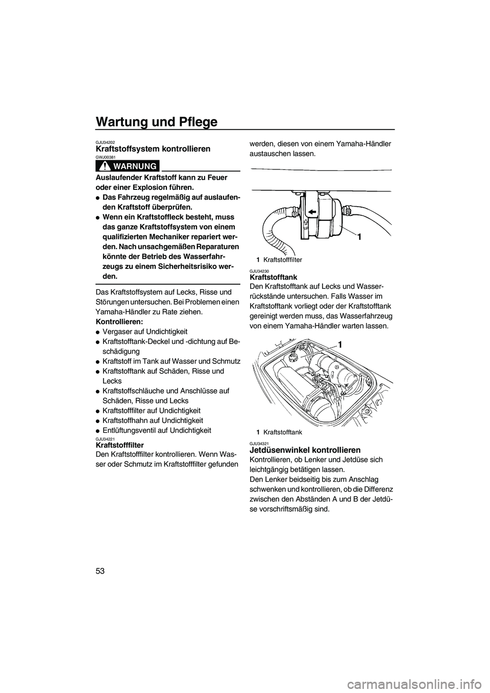 YAMAHA SUPERJET 2009  Betriebsanleitungen (in German) Wartung und Pflege
53
GJU34202Kraftstoffsystem kontrollieren 
WARNUNG
GWJ00381
Auslaufender Kraftstoff kann zu Feuer 
oder einer Explosion führen.
Das Fahrzeug regelmäßig auf auslaufen-
den Krafts