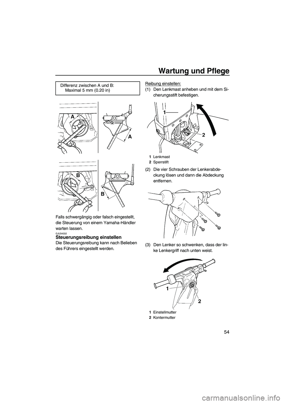 YAMAHA SUPERJET 2009  Betriebsanleitungen (in German) Wartung und Pflege
54
Falls schwergängig oder falsch eingestellt, 
die Steuerung von einem Yamaha-Händler 
warten lassen.
GJU34332Steuerungsreibung einstellen 
Die Steuerungsreibung kann nach Belieb