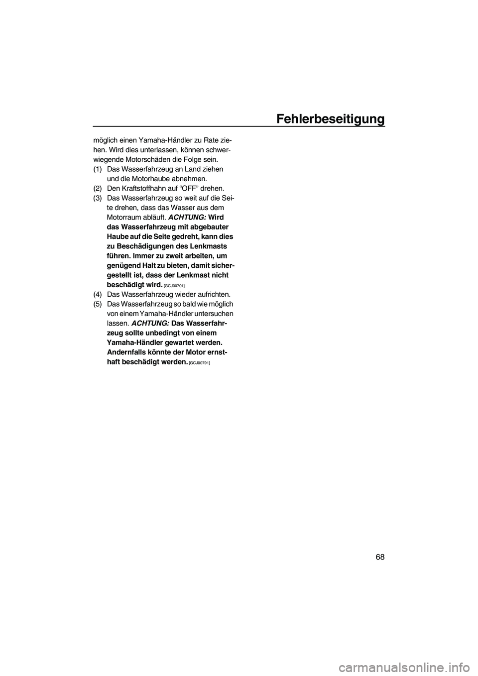 YAMAHA SUPERJET 2009  Betriebsanleitungen (in German) Fehlerbeseitigung
68
möglich einen Yamaha-Händler zu Rate zie-
hen. Wird dies unterlassen, können schwer-
wiegende Motorschäden die Folge sein.
(1) Das Wasserfahrzeug an Land ziehen 
und die Motor