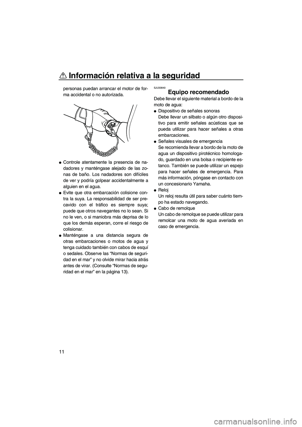 YAMAHA SUPERJET 2009  Manuale de Empleo (in Spanish) Información relativa a la seguridad
11
personas puedan arrancar el motor de for-
ma accidental o no autorizada.
Controle atentamente la presencia de na-
dadores y manténgase alejado de las zo-
nas 