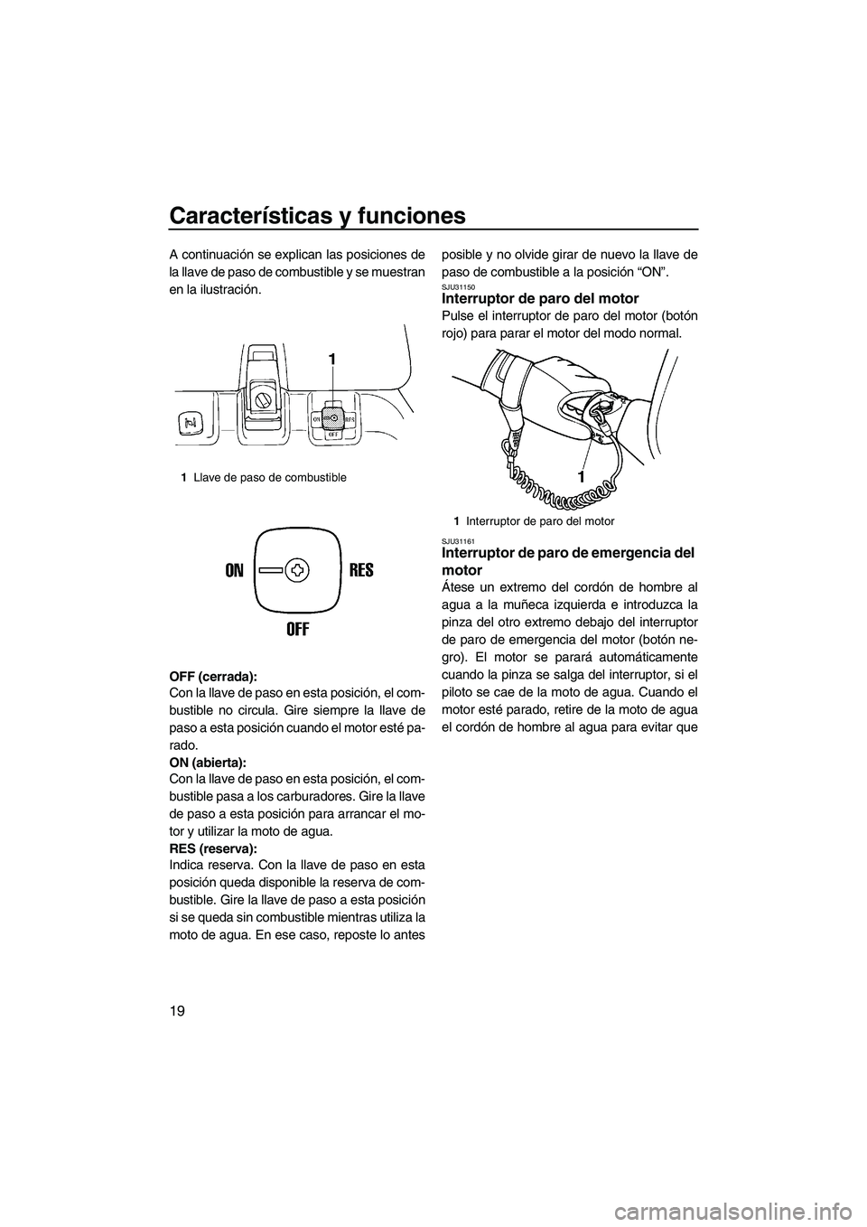 YAMAHA SUPERJET 2009 Manuale de Empleo (in Spanish) Características y funciones
19
A continuación se explican las posiciones de
la llave de paso de combustible y se muestran
en la ilustración.
OFF (cerrada):
Con la llave de paso en esta posición, e YAMAHA SUPERJET 2009 Manuale de Empleo (in Spanish) Características y funciones
19
A continuación se explican las posiciones de
la llave de paso de combustible y se muestran
en la ilustración.
OFF (cerrada):
Con la llave de paso en esta posición, e
