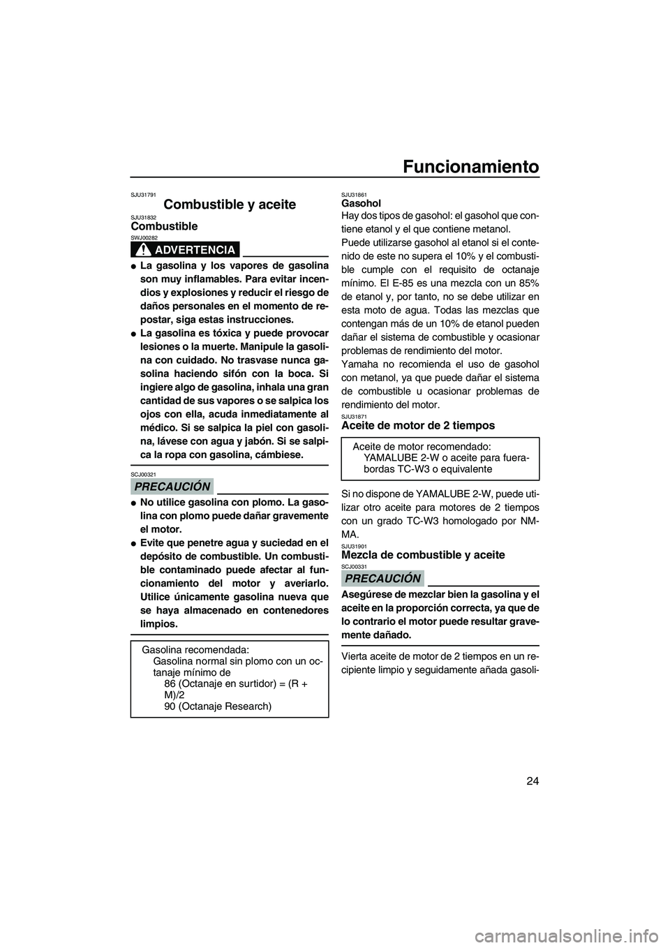 YAMAHA SUPERJET 2009  Manuale de Empleo (in Spanish) Funcionamiento
24
SJU31791
Combustible y aceite SJU31832Combustible 
ADVERTENCIA
SWJ00282
La gasolina y los vapores de gasolina
son muy inflamables. Para evitar incen-
dios y explosiones y reducir el