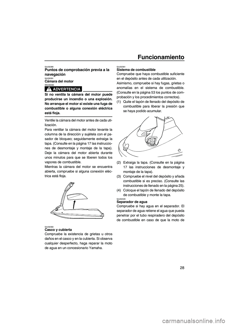 YAMAHA SUPERJET 2009  Manuale de Empleo (in Spanish) Funcionamiento
28
SJU32280Puntos de comprobación previa a la 
navegación 
SJU32291Cámara del motor 
ADVERTENCIA
SWJ00460
Si no ventila la cámara del motor puede
producirse un incendio o una explos