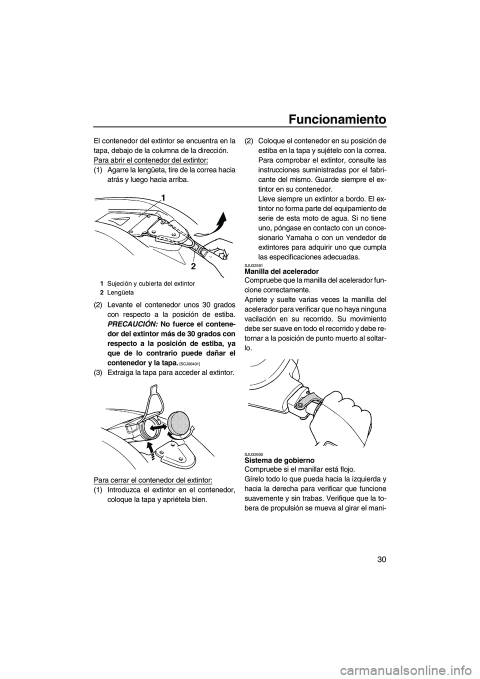 YAMAHA SUPERJET 2009  Manuale de Empleo (in Spanish) Funcionamiento
30
El contenedor del extintor se encuentra en la
tapa, debajo de la columna de la dirección.
Para abrir el contenedor del extintor:
(1) Agarre la lengüeta, tire de la correa hacia
atr