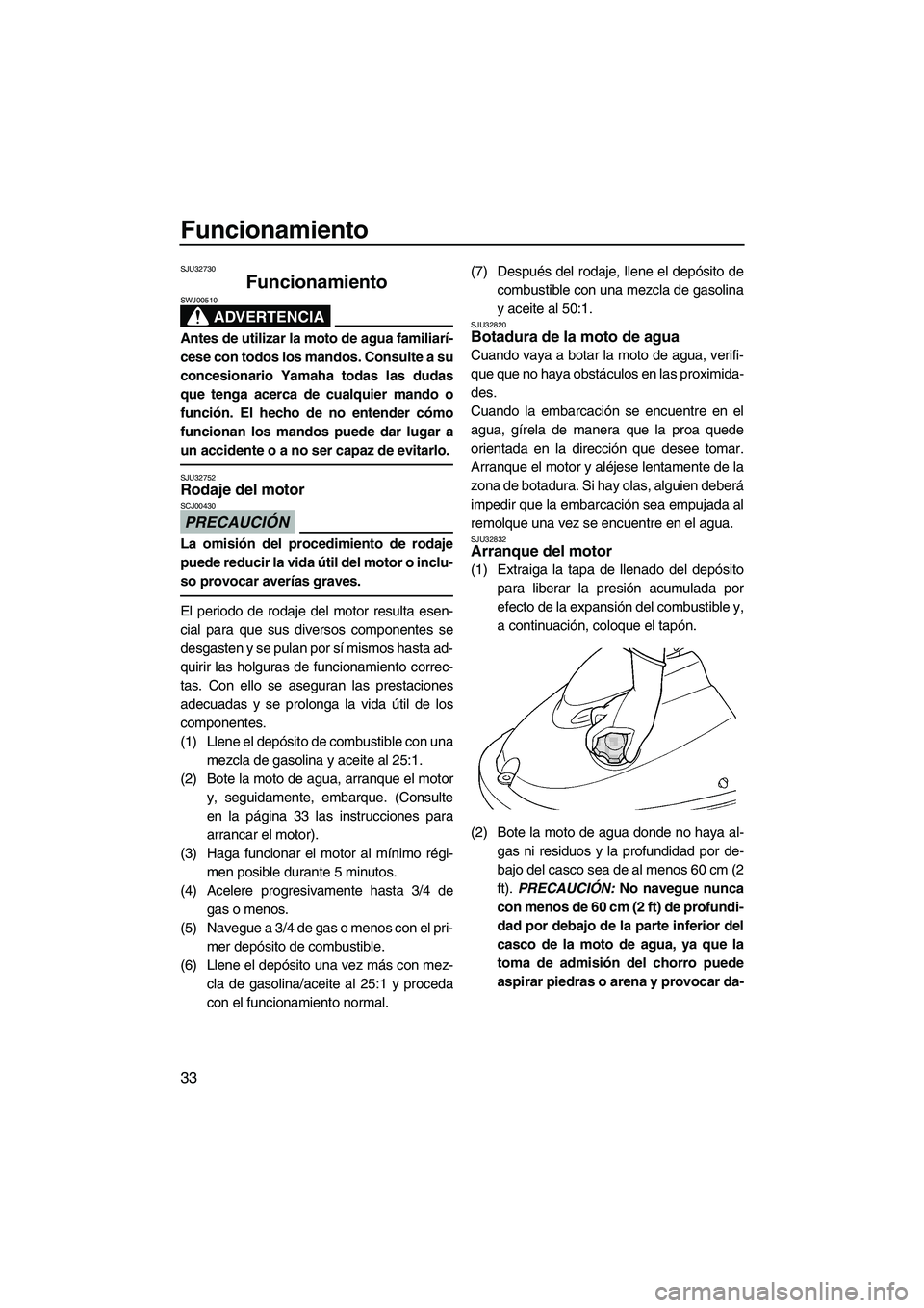 YAMAHA SUPERJET 2009  Manuale de Empleo (in Spanish) Funcionamiento
33
SJU32730
Funcionamiento 
ADVERTENCIA
SWJ00510
Antes de utilizar la moto de agua familiarí-
cese con todos los mandos. Consulte a su
concesionario Yamaha todas las dudas
que tenga ac