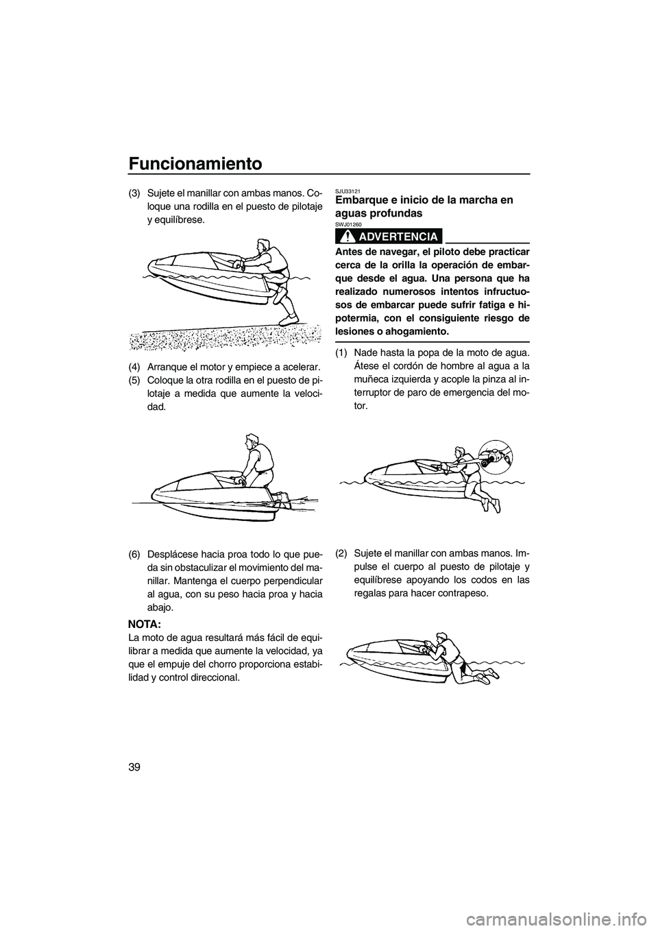 YAMAHA SUPERJET 2009  Manuale de Empleo (in Spanish) Funcionamiento
39
(3) Sujete el manillar con ambas manos. Co-
loque una rodilla en el puesto de pilotaje
y equilíbrese.
(4) Arranque el motor y empiece a acelerar.
(5) Coloque la otra rodilla en el p