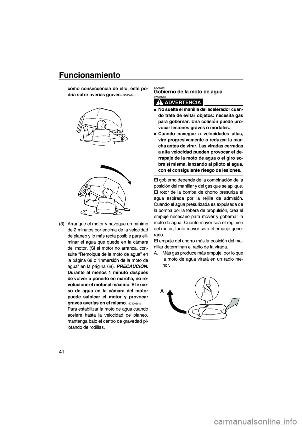 YAMAHA SUPERJET 2009  Manuale de Empleo (in Spanish) Funcionamiento
41
como consecuencia de ello, este po-
dría sufrir averías graves.
 [SCJ00541]
(3) Arranque el motor y navegue un mínimo
de 2 minutos por encima de la velocidad
de planeo y lo más r