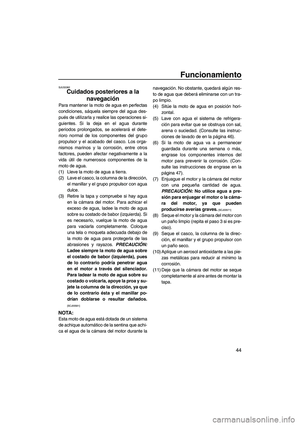 YAMAHA SUPERJET 2009  Manuale de Empleo (in Spanish) Funcionamiento
44
SJU33362
Cuidados posteriores a la 
navegación 
Para mantener la moto de agua en perfectas
condiciones, sáquela siempre del agua des-
pués de utilizarla y realice las operaciones 