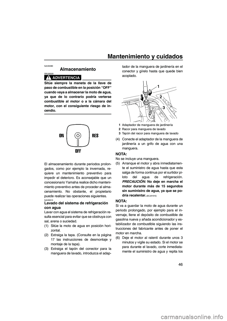 YAMAHA SUPERJET 2009  Manuale de Empleo (in Spanish) Mantenimiento y cuidados
46
SJU33480
Almacenamiento 
ADVERTENCIA
SWJ00320
Sitúe siempre la maneta de la llave de
paso de combustible en la posición “OFF”
cuando vaya a almacenar la moto de agua,