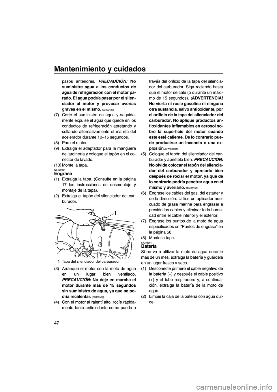 YAMAHA SUPERJET 2009  Manuale de Empleo (in Spanish) Mantenimiento y cuidados
47
pasos anteriores. PRECAUCIÓN: No
suministre agua a los conductos de
agua de refrigeración con el motor pa-
rado. El agua podría pasar por el silen-
ciador al motor y pro