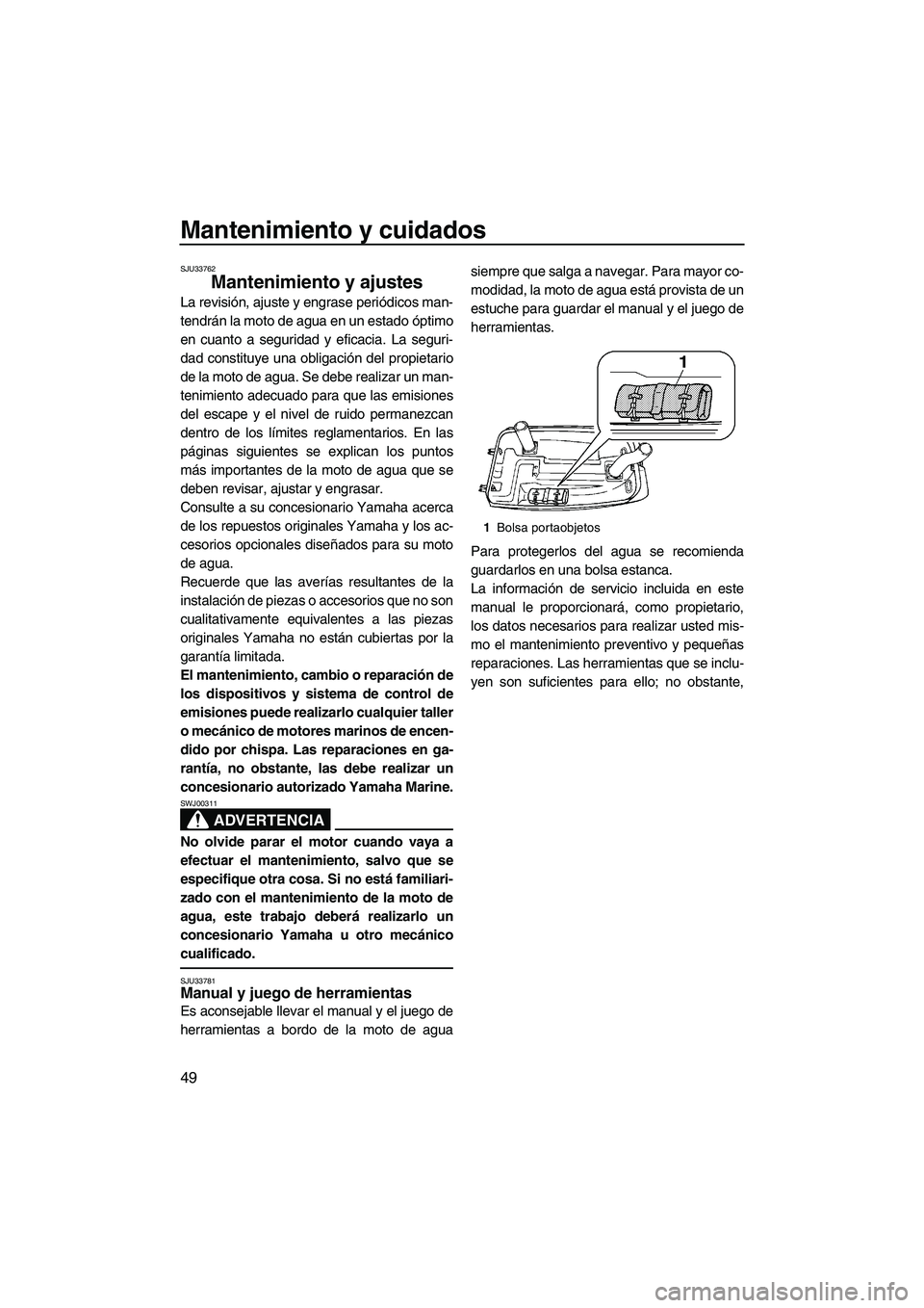 YAMAHA SUPERJET 2009  Manuale de Empleo (in Spanish) Mantenimiento y cuidados
49
SJU33762
Mantenimiento y ajustes 
La revisión, ajuste y engrase periódicos man-
tendrán la moto de agua en un estado óptimo
en cuanto a seguridad y eficacia. La seguri-