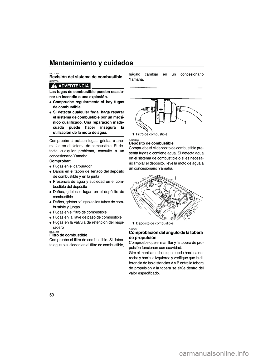 YAMAHA SUPERJET 2009  Manuale de Empleo (in Spanish) Mantenimiento y cuidados
53
SJU34202Revisión del sistema de combustible 
ADVERTENCIA
SWJ00381
Las fugas de combustible pueden ocasio-
nar un incendio o una explosión.
Compruebe regularmente si hay 