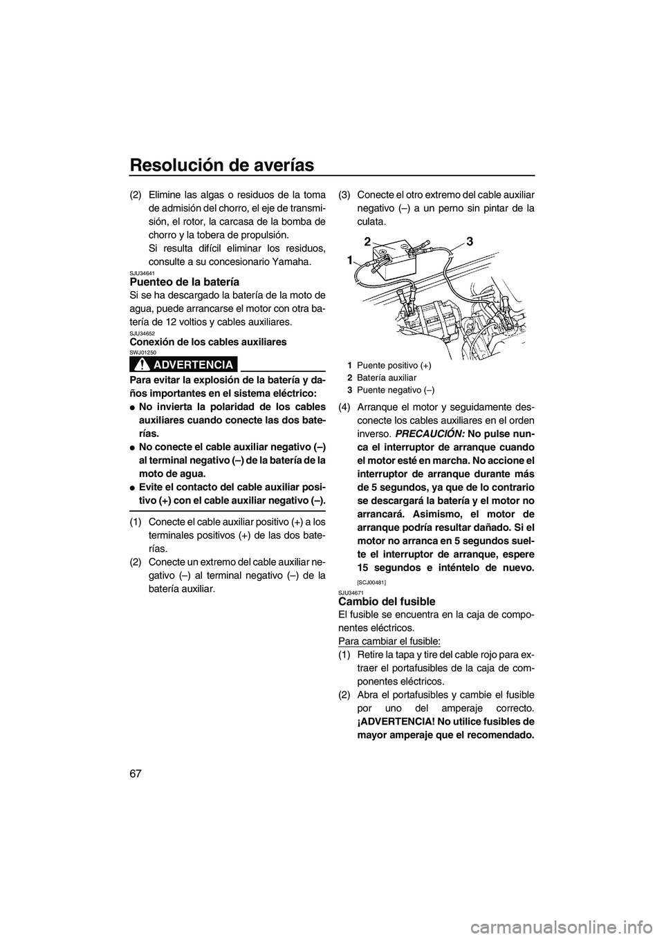 YAMAHA SUPERJET 2009  Manuale de Empleo (in Spanish) Resolución de averías
67
(2) Elimine las algas o residuos de la toma
de admisión del chorro, el eje de transmi-
sión, el rotor, la carcasa de la bomba de
chorro y la tobera de propulsión.
Si resu