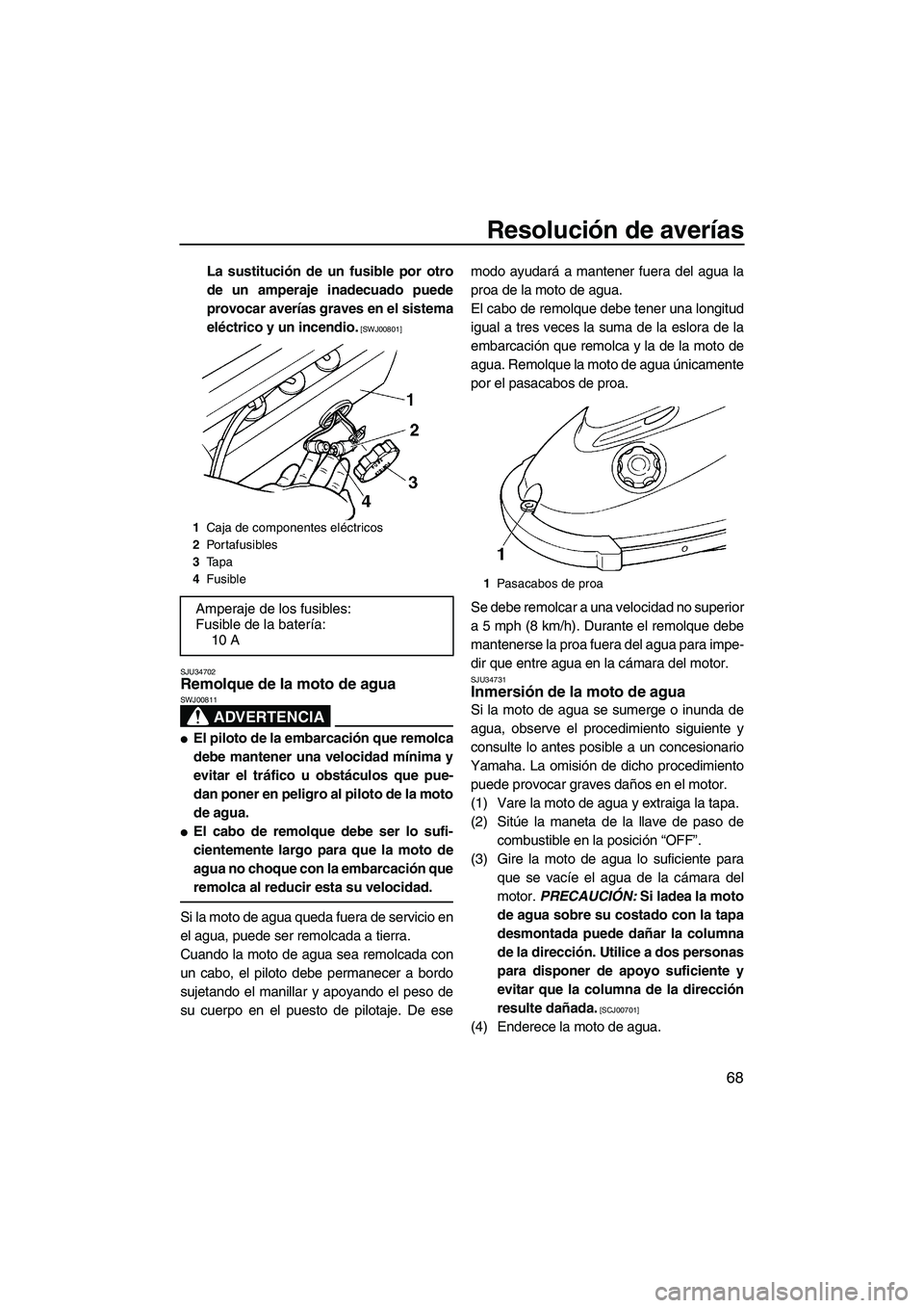 YAMAHA SUPERJET 2009  Manuale de Empleo (in Spanish) Resolución de averías
68
La sustitución de un fusible por otro
de un amperaje inadecuado puede
provocar averías graves en el sistema
eléctrico y un incendio.
 [SWJ00801]
SJU34702
Remolque de la m