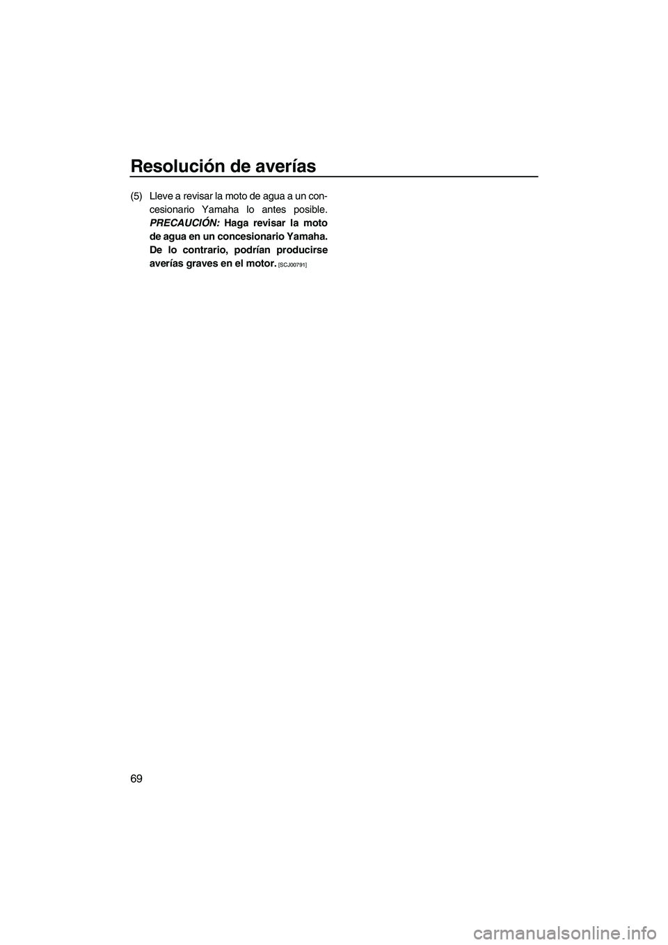 YAMAHA SUPERJET 2009  Manuale de Empleo (in Spanish) Resolución de averías
69
(5) Lleve a revisar la moto de agua a un con-
cesionario Yamaha lo antes posible.
PRECAUCIÓN: Haga revisar la moto
de agua en un concesionario Yamaha.
De lo contrario, podr