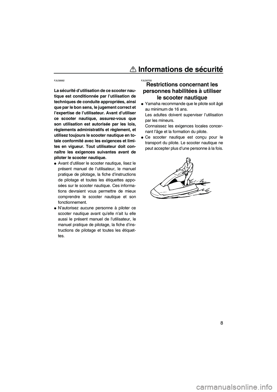 YAMAHA SUPERJET 2009  Notices Demploi (in French) Informations de sécurité
8
FJU30682
La sécurité d’utilisation de ce scooter nau-
tique est conditionnée par l’utilisation de
techniques de conduite appropriées, ainsi
que par le bon sens, le