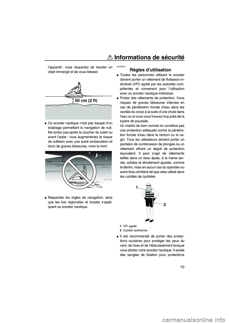 YAMAHA SUPERJET 2009  Notices Demploi (in French) Informations de sécurité
10
l’appareil ; vous risqueriez de heurter un
objet immergé et de vous blesser.
Ce scooter nautique n’est pas équipé d’un
éclairage permettant la navigation de nu