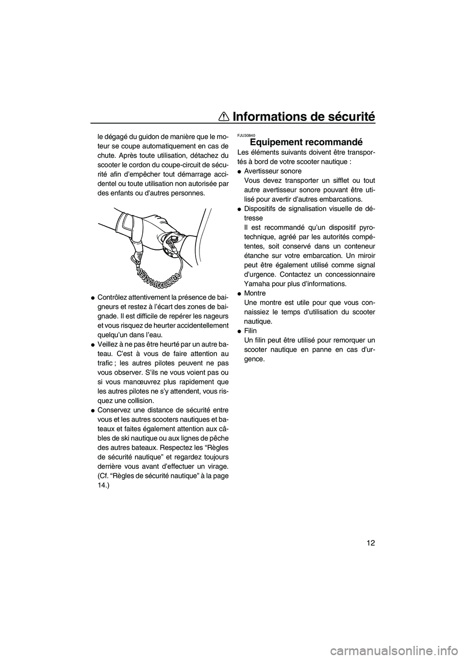 YAMAHA SUPERJET 2009  Notices Demploi (in French) Informations de sécurité
12
le dégagé du guidon de manière que le mo-
teur se coupe automatiquement en cas de
chute. Après toute utilisation, détachez du
scooter le cordon du coupe-circuit de s