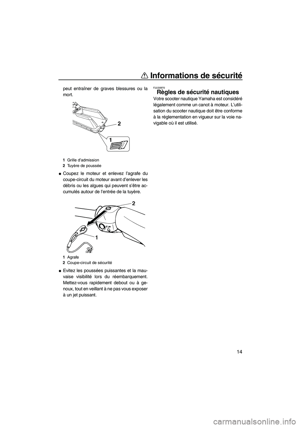 YAMAHA SUPERJET 2009  Notices Demploi (in French) Informations de sécurité
14
peut entraîner de graves blessures ou la
mort.
Coupez le moteur et enlevez l’agrafe du
coupe-circuit du moteur avant d’enlever les
débris ou les algues qui peuvent