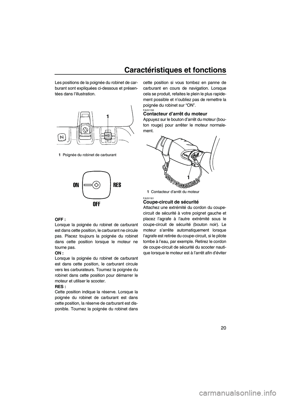 YAMAHA SUPERJET 2009  Notices Demploi (in French) Caractéristiques et fonctions
20
Les positions de la poignée du robinet de car-
burant sont expliquées ci-dessous et présen-
tées dans l’illustration.
OFF :
Lorsque la poignée du robinet de ca