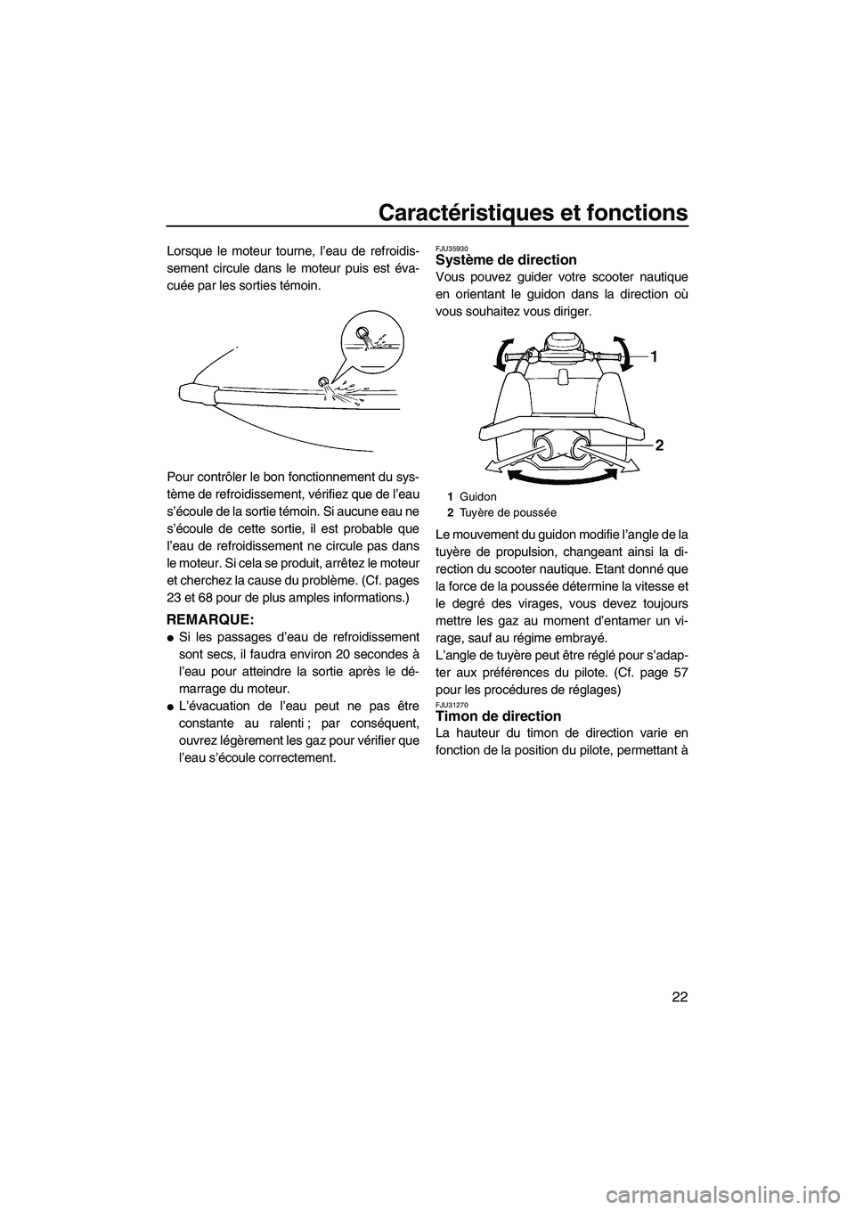 YAMAHA SUPERJET 2009  Notices Demploi (in French) Caractéristiques et fonctions
22
Lorsque le moteur tourne, l’eau de refroidis-
sement circule dans le moteur puis est éva-
cuée par les sorties témoin.
Pour contrôler le bon fonctionnement du s