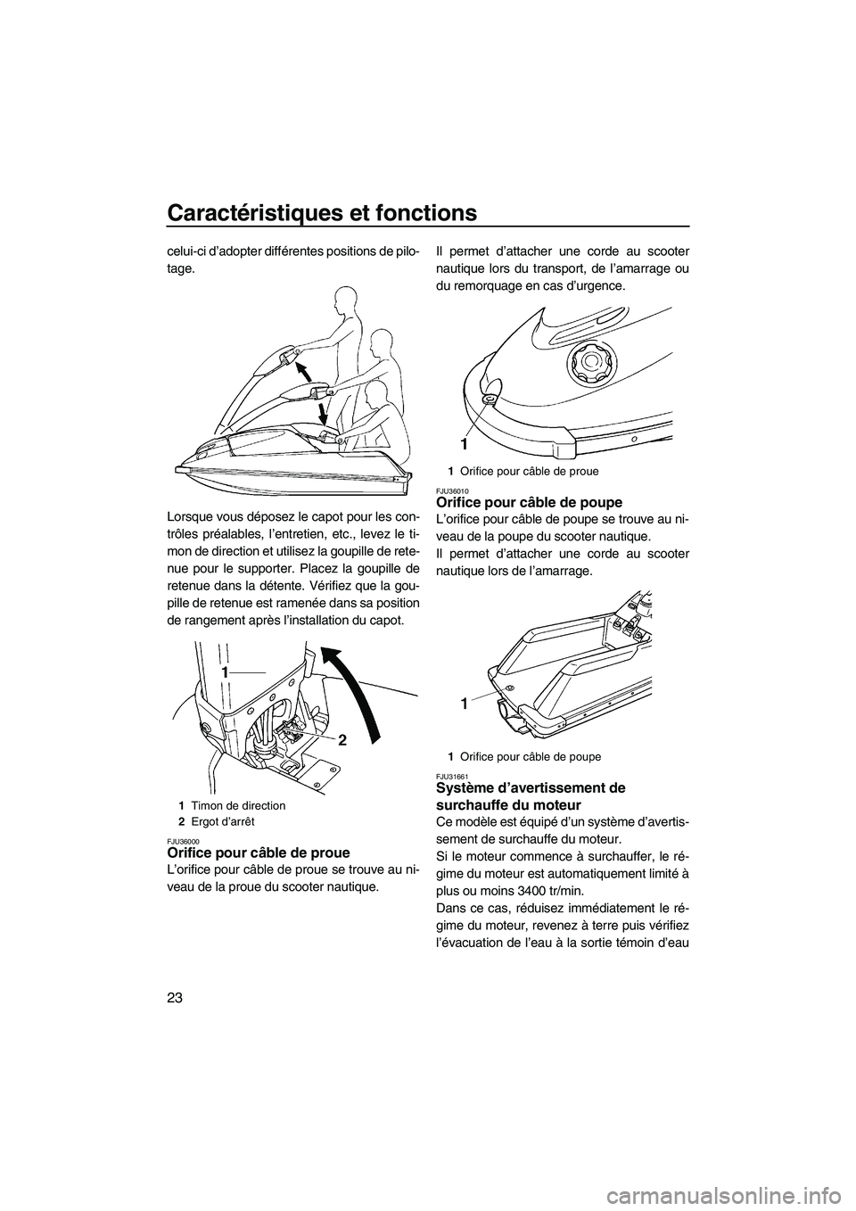 YAMAHA SUPERJET 2009  Notices Demploi (in French) Caractéristiques et fonctions
23
celui-ci d’adopter différentes positions de pilo-
tage.
Lorsque vous déposez le capot pour les con-
trôles préalables, l’entretien, etc., levez le ti-
mon de 