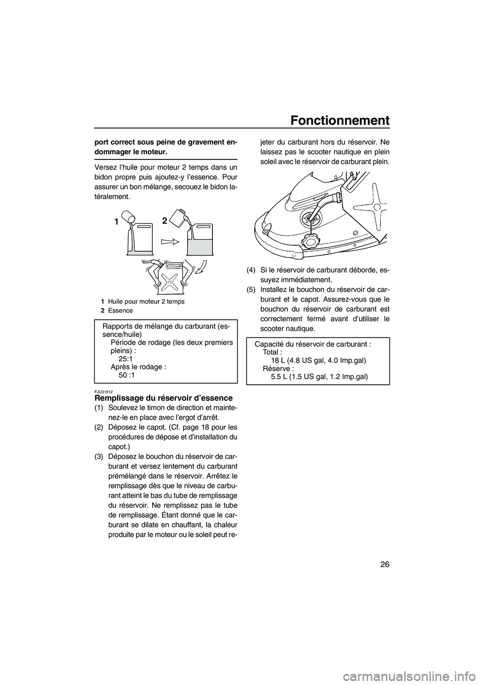 YAMAHA SUPERJET 2009  Notices Demploi (in French) Fonctionnement
26
port correct sous peine de gravement en-
dommager le moteur.
Versez l’huile pour moteur 2 temps dans un
bidon propre puis ajoutez-y l’essence. Pour
assurer un bon mélange, secou