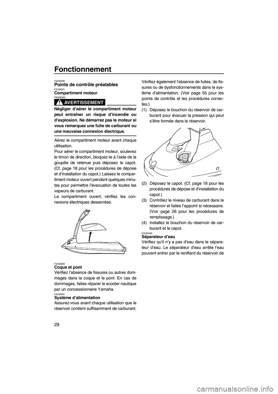 YAMAHA SUPERJET 2009  Notices Demploi (in French) Fonctionnement
29
FJU32280Points de contrôle préalables FJU32291Compartiment moteur 
AVERTISSEMENT
FWJ00460
Négliger d’aérer le compartiment moteur
peut entraîner un risque d’incendie ou
d’