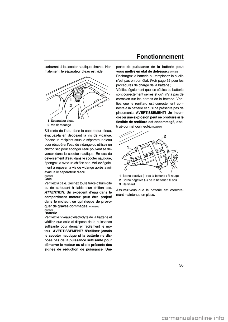 YAMAHA SUPERJET 2009  Notices Demploi (in French) Fonctionnement
30
carburant si le scooter nautique chavire. Nor-
malement, le séparateur d’eau est vide.
S’il reste de l’eau dans le séparateur d’eau,
évacuez-la en déposant la vis de vida