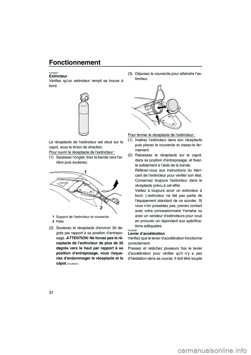 YAMAHA SUPERJET 2009  Notices Demploi (in French) Fonctionnement
31
FJU32501Extincteur 
Vérifiez qu’un extincteur rempli se trouve à
bord.
Le réceptacle de l’extincteur est situé sur le
capot, sous le timon de direction.
Pour ouvrir le récep