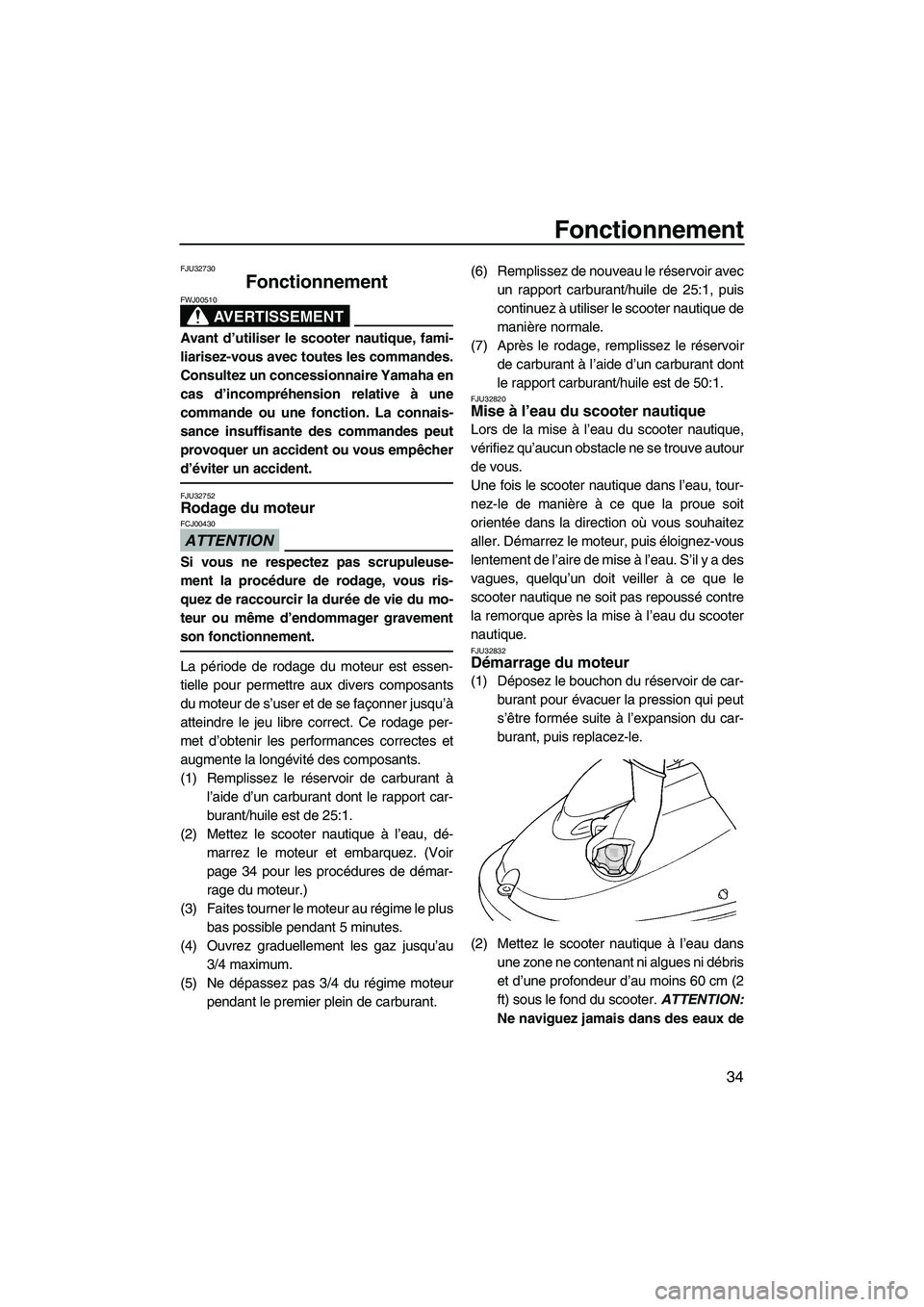 YAMAHA SUPERJET 2009  Notices Demploi (in French) Fonctionnement
34
FJU32730
Fonctionnement 
AVERTISSEMENT
FWJ00510
Avant d’utiliser le scooter nautique, fami-
liarisez-vous avec toutes les commandes.
Consultez un concessionnaire Yamaha en
cas d’
