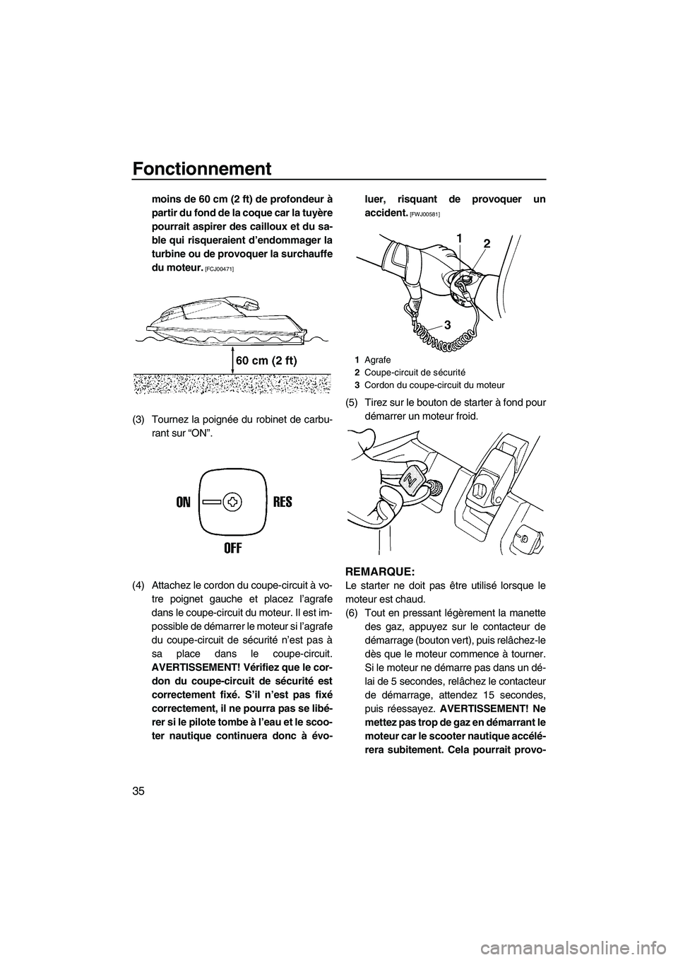 YAMAHA SUPERJET 2009  Notices Demploi (in French) Fonctionnement
35
moins de 60 cm (2 ft) de profondeur à
partir du fond de la coque car la tuyère
pourrait aspirer des cailloux et du sa-
ble qui risqueraient d’endommager la
turbine ou de provoque