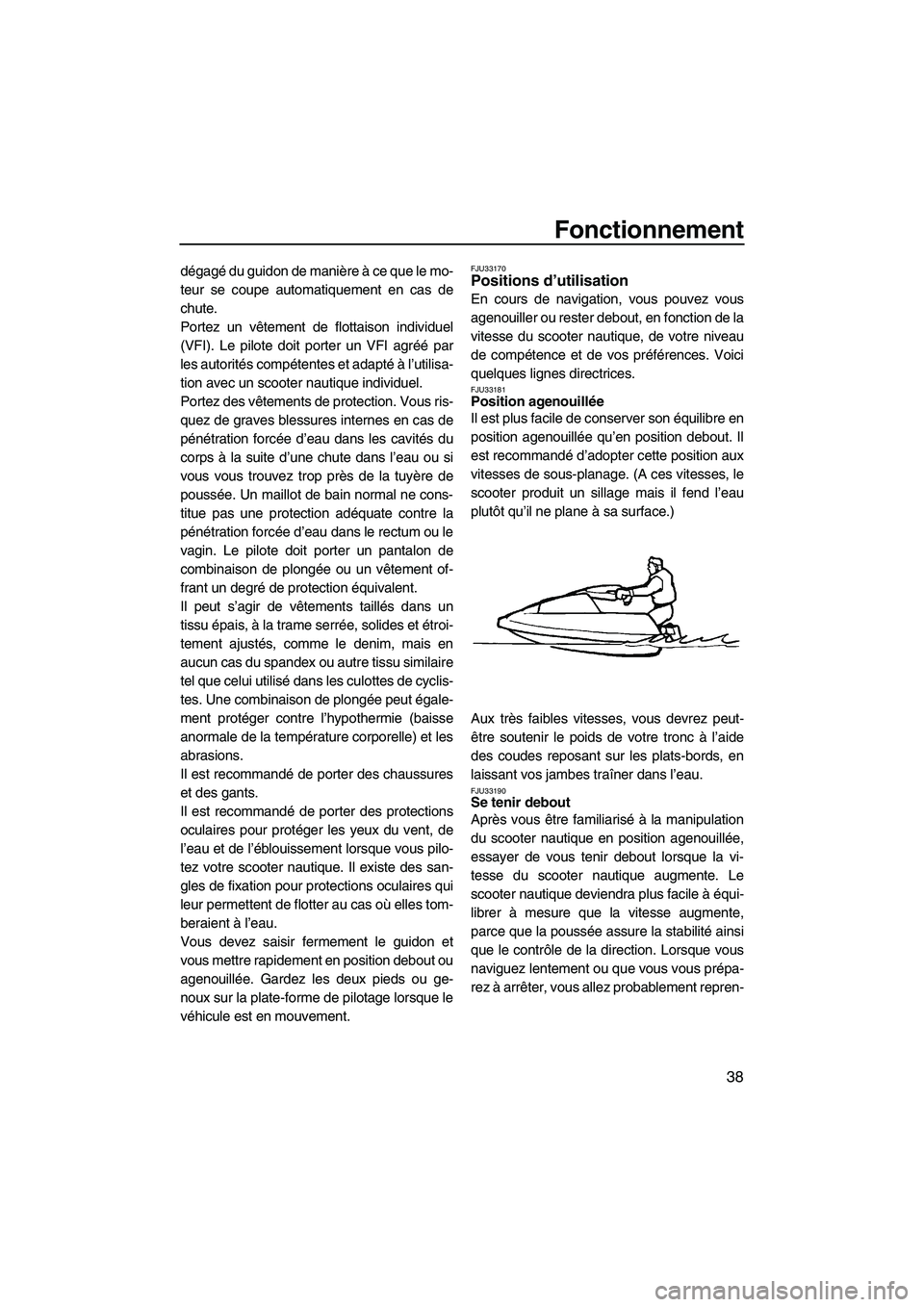 YAMAHA SUPERJET 2009  Notices Demploi (in French) Fonctionnement
38
dégagé du guidon de manière à ce que le mo-
teur se coupe automatiquement en cas de
chute.
Portez un vêtement de flottaison individuel
(VFI). Le pilote doit porter un VFI agré