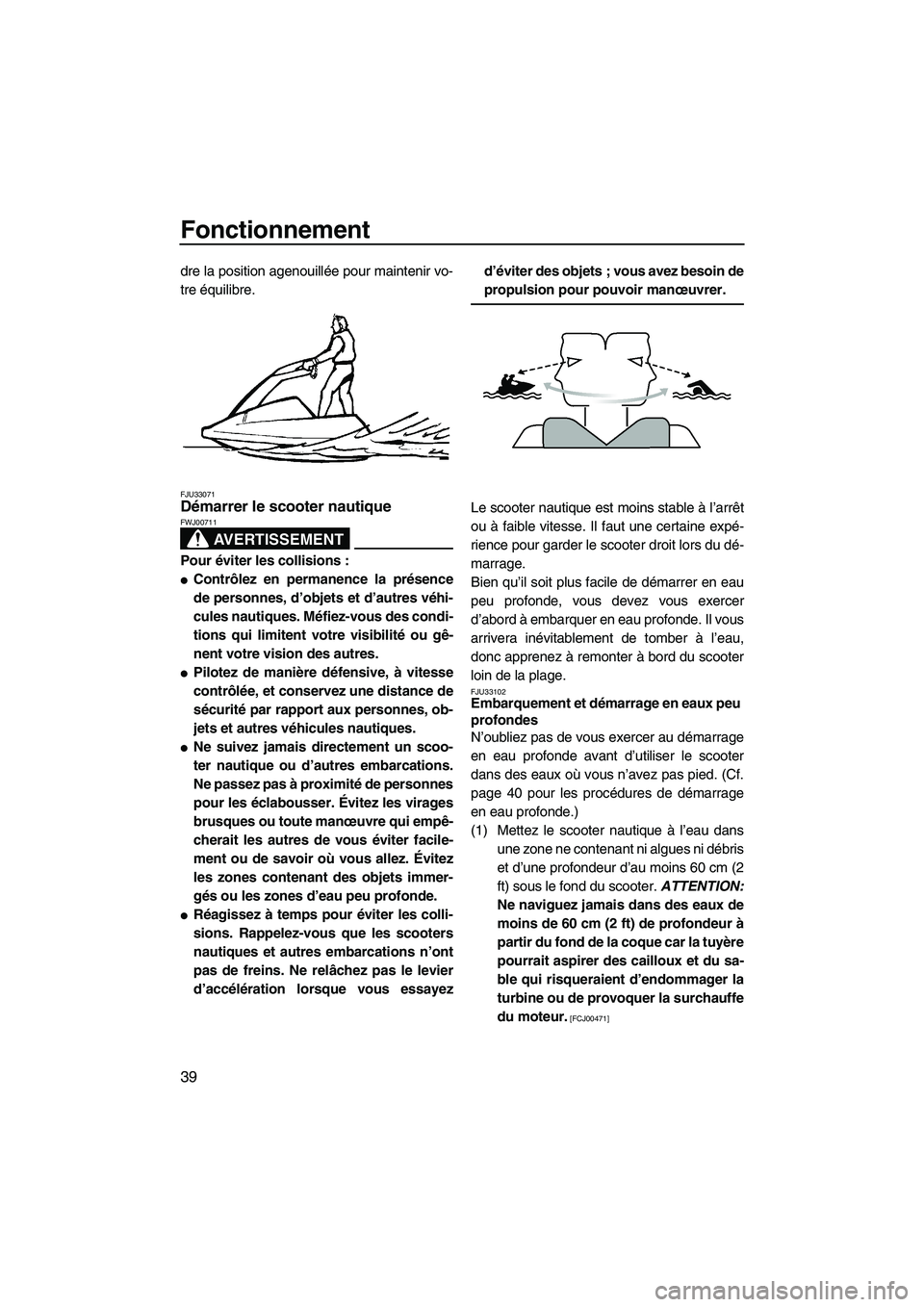 YAMAHA SUPERJET 2009  Notices Demploi (in French) Fonctionnement
39
dre la position agenouillée pour maintenir vo-
tre équilibre.
FJU33071Démarrer le scooter nautique 
AVERTISSEMENT
FWJ00711
Pour éviter les collisions :
Contrôlez en permanence 