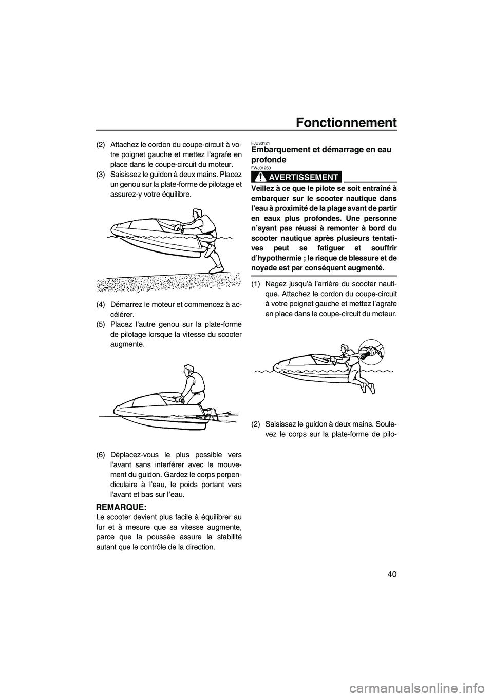 YAMAHA SUPERJET 2009  Notices Demploi (in French) Fonctionnement
40
(2) Attachez le cordon du coupe-circuit à vo-
tre poignet gauche et mettez l’agrafe en
place dans le coupe-circuit du moteur.
(3) Saisissez le guidon à deux mains. Placez
un geno