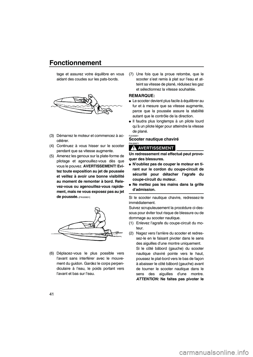 YAMAHA SUPERJET 2009  Notices Demploi (in French) Fonctionnement
41
tage et assurez votre équilibre en vous
aidant des coudes sur les pats-bords.
(3) Démarrez le moteur et commencez à ac-
célérer.
(4) Continuez à vous hisser sur le scooter
pend