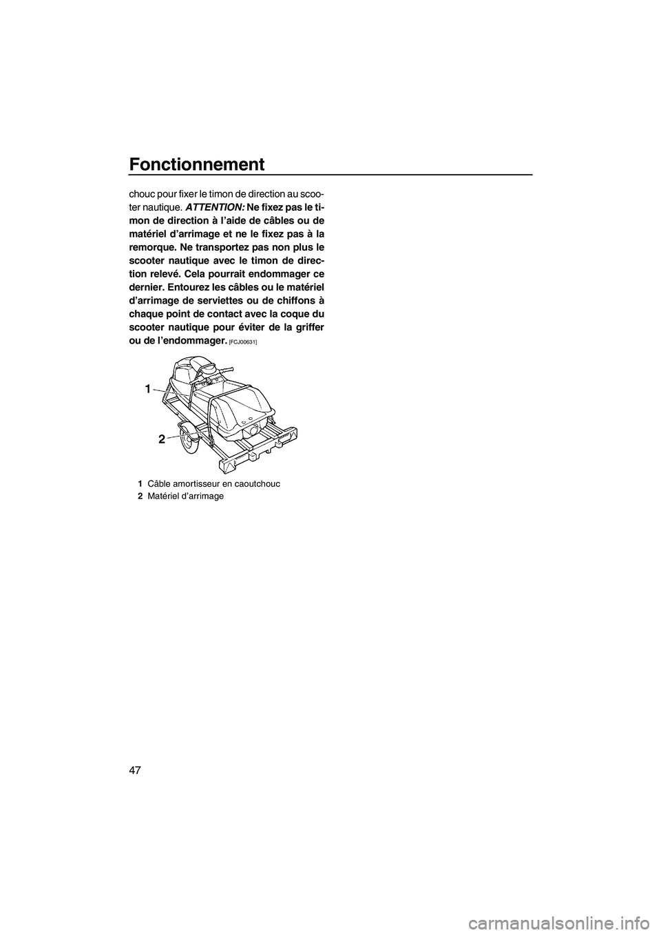 YAMAHA SUPERJET 2009 Notices Demploi (in French) Fonctionnement
47
chouc pour fixer le timon de direction au scoo-
ter nautique. ATTENTION: Ne fixez pas le ti-
mon de direction à l’aide de câbles ou de
matériel d’arrimage et ne le fixez pas YAMAHA SUPERJET 2009 Notices Demploi (in French) Fonctionnement
47
chouc pour fixer le timon de direction au scoo-
ter nautique. ATTENTION: Ne fixez pas le ti-
mon de direction à l’aide de câbles ou de
matériel d’arrimage et ne le fixez pas