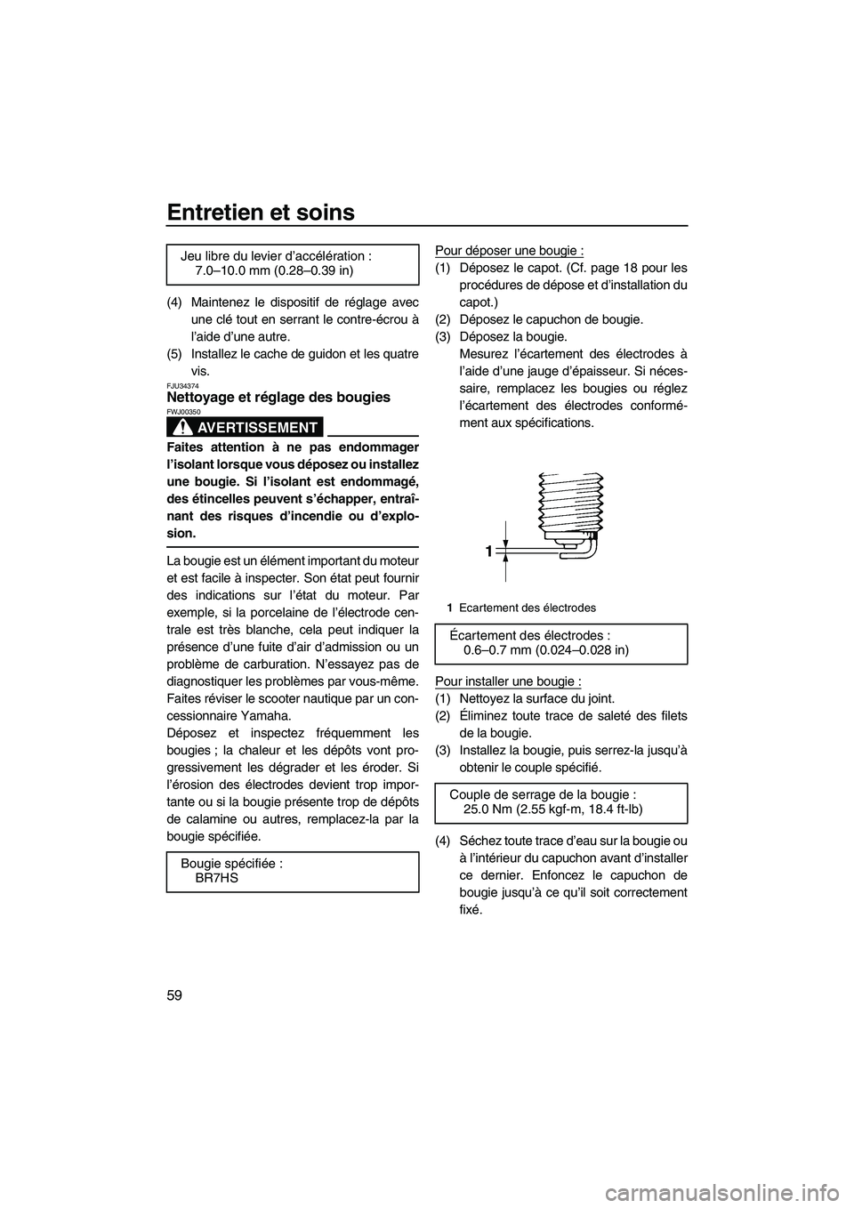 YAMAHA SUPERJET 2009  Notices Demploi (in French) Entretien et soins
59
(4) Maintenez le dispositif de réglage avec
une clé tout en serrant le contre-écrou à
l’aide d’une autre.
(5) Installez le cache de guidon et les quatre
vis.
FJU34374Nett