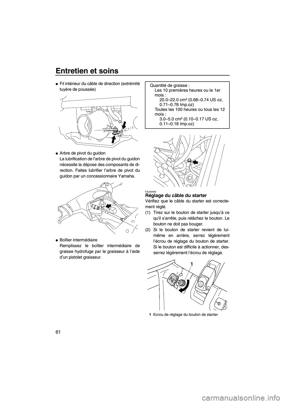 YAMAHA SUPERJET 2009  Notices Demploi (in French) Entretien et soins
61
Fil intérieur du câble de direction (extrémité
tuyère de poussée)
Arbre de pivot du guidon
La lubrification de l’arbre de pivot du guidon
nécessite la dépose des comp