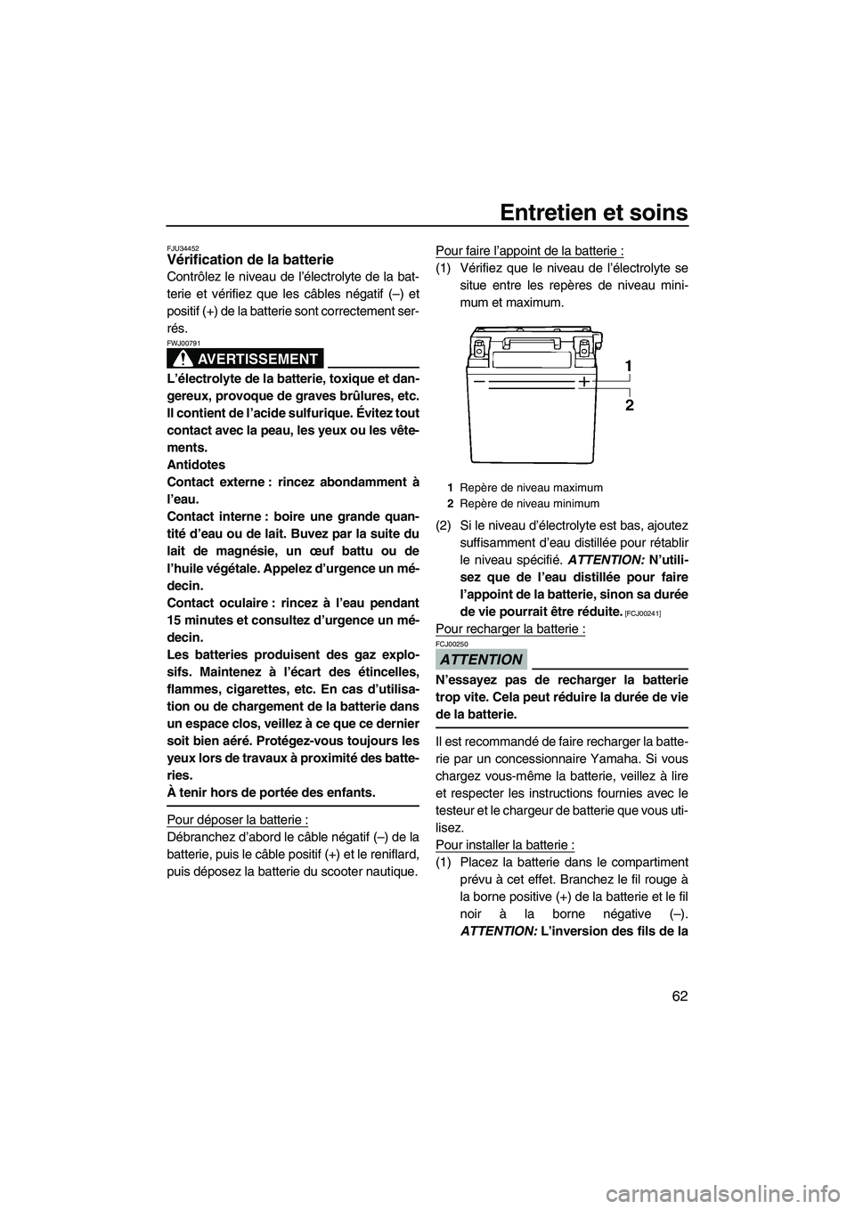 YAMAHA SUPERJET 2009  Notices Demploi (in French) Entretien et soins
62
FJU34452Vérification de la batterie 
Contrôlez le niveau de l’électrolyte de la bat-
terie et vérifiez que les câbles négatif (–) et
positif (+) de la batterie sont cor
