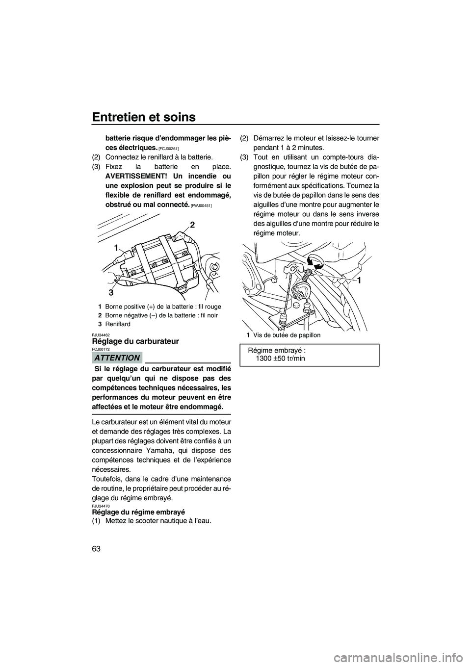 YAMAHA SUPERJET 2009  Notices Demploi (in French) Entretien et soins
63
batterie risque d’endommager les piè-
ces électriques.
 [FCJ00261]
(2) Connectez le reniflard à la batterie.
(3) Fixez la batterie en place.
AVERTISSEMENT! Un incendie ou
un