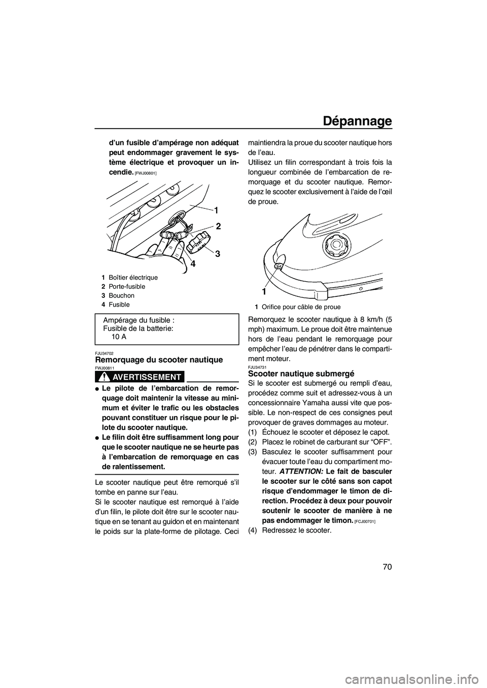 YAMAHA SUPERJET 2009  Notices Demploi (in French) Dépannage
70
d’un fusible d’ampérage non adéquat
peut endommager gravement le sys-
tème électrique et provoquer un in-
cendie.
 [FWJ00801]
FJU34702
Remorquage du scooter nautique 
AVERTISSEME