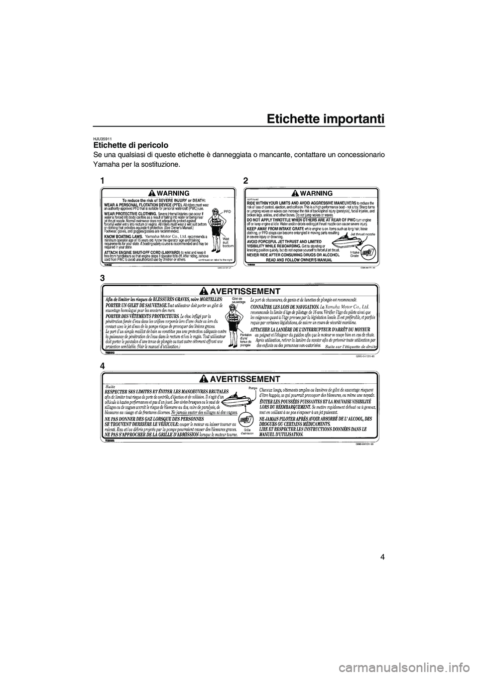 YAMAHA SUPERJET 2009  Manuale duso (in Italian) Etichette importanti
4
HJU35911Etichette di pericolo 
Se una qualsiasi di queste etichette è danneggiata o mancante, contattare un concessionario
Yamaha per la sostituzione.
UF2F71H0.book  Page 4  Th